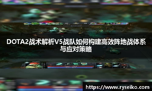 DOTA2战术解析V5战队如何构建高效阵地战体系与应对策略