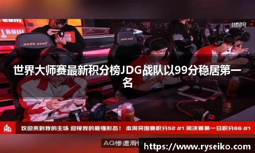 世界大师赛最新积分榜JDG战队以99分稳居第一名