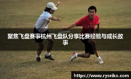 聚焦飞盘赛事杭州飞盘队分享比赛经验与成长故事