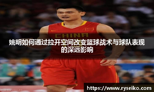 姚明如何通过拉开空间改变篮球战术与球队表现的深远影响